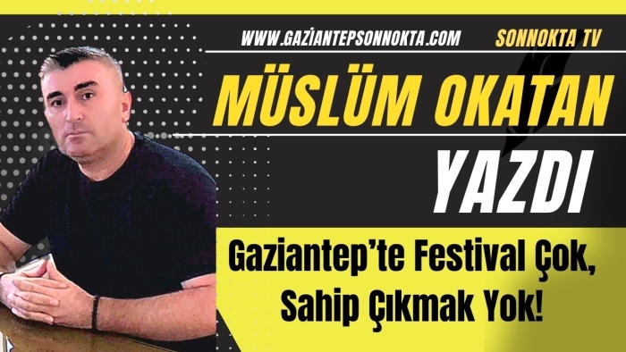 Gaziantep’te Festival Çok, Sahip Çıkmak Yok!